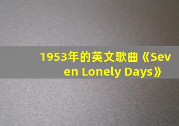 1953年的英文歌曲《Seven Lonely Days》